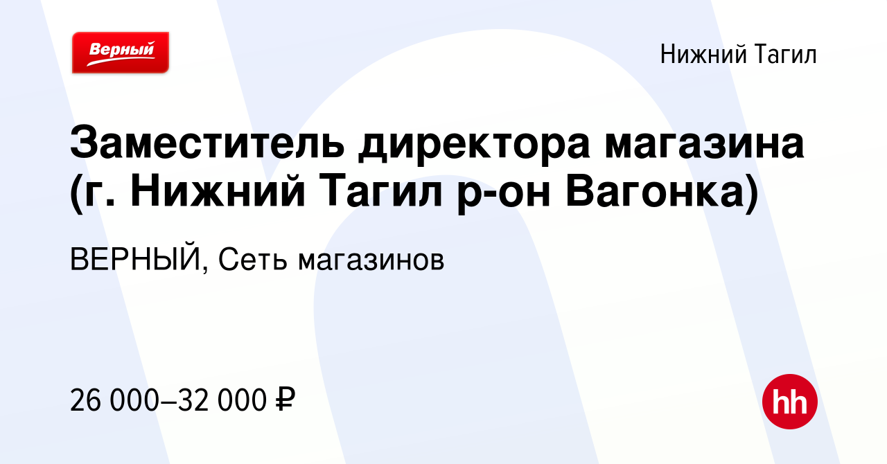 Вакансия Заместитель директора магазина (г. Нижний Тагил р-он Вагонка) в Нижнем  Тагиле, работа в компании ВЕРНЫЙ, Сеть магазинов (вакансия в архиве c 12  сентября 2019)