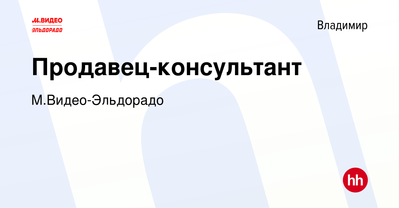 Вакансия Продавец-консультант во Владимире, работа в компании М.Видео- Эльдорадо (вакансия в архиве c 17 ноября 2019)