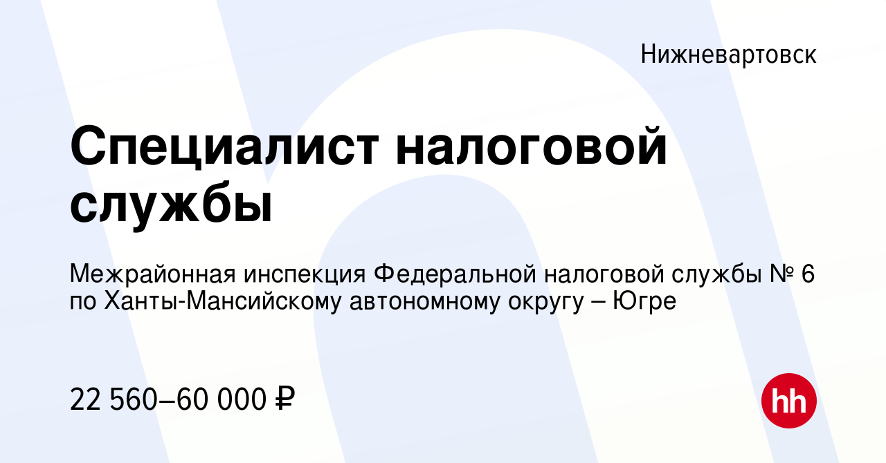 Вакансия Специалист налоговой службы в Нижневартовске, работа в компании  Межрайонная инспекция Федеральной налоговой службы № 6 по Ханты-Мансийскому  автономному округу – Югре (вакансия в архиве c 6 сентября 2019)