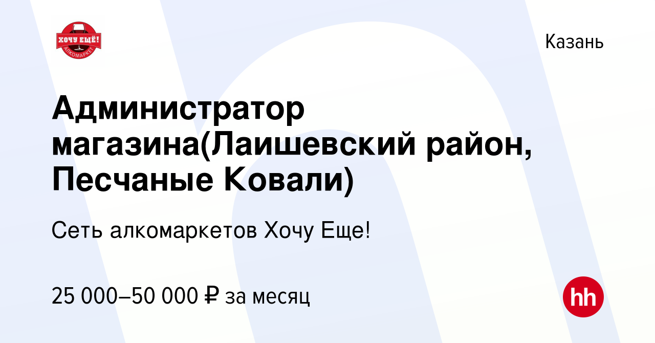 Вакансия Администратор магазина(Лаишевский район, Песчаные Ковали) в  Казани, работа в компании Сеть алкомаркетов Хочу Еще! (вакансия в архиве c  20 августа 2019)