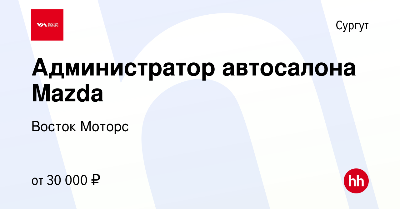 Вакансия Администратор автосалона Mazda в Сургуте, работа в компании Восток  Моторс (вакансия в архиве c 28 августа 2019)