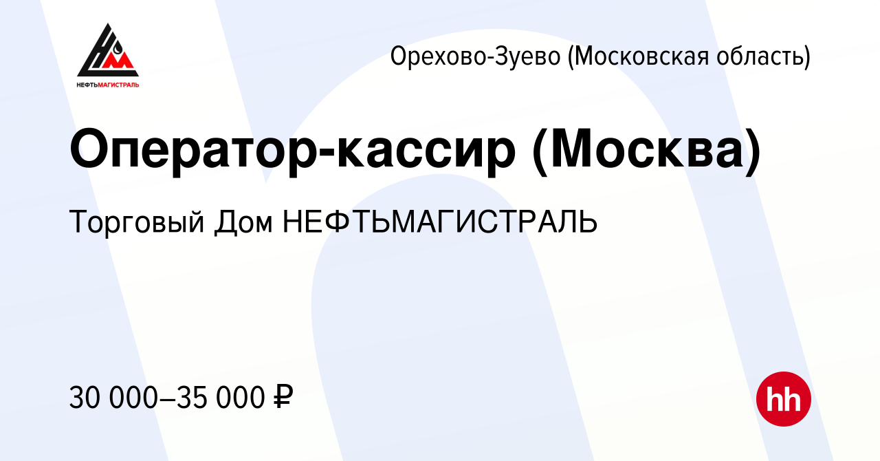 Вакансия Оператор-кассир (Москва) в Орехово-Зуево, работа в компании  Торговый Дом НЕФТЬМАГИСТРАЛЬ (вакансия в архиве c 7 сентября 2019)