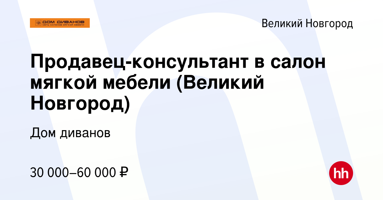 Вакансия Продавец-консультант в салон мягкой мебели (Великий Новгород) в  Великом Новгороде, работа в компании Дом диванов (вакансия в архиве c 8  сентября 2019)