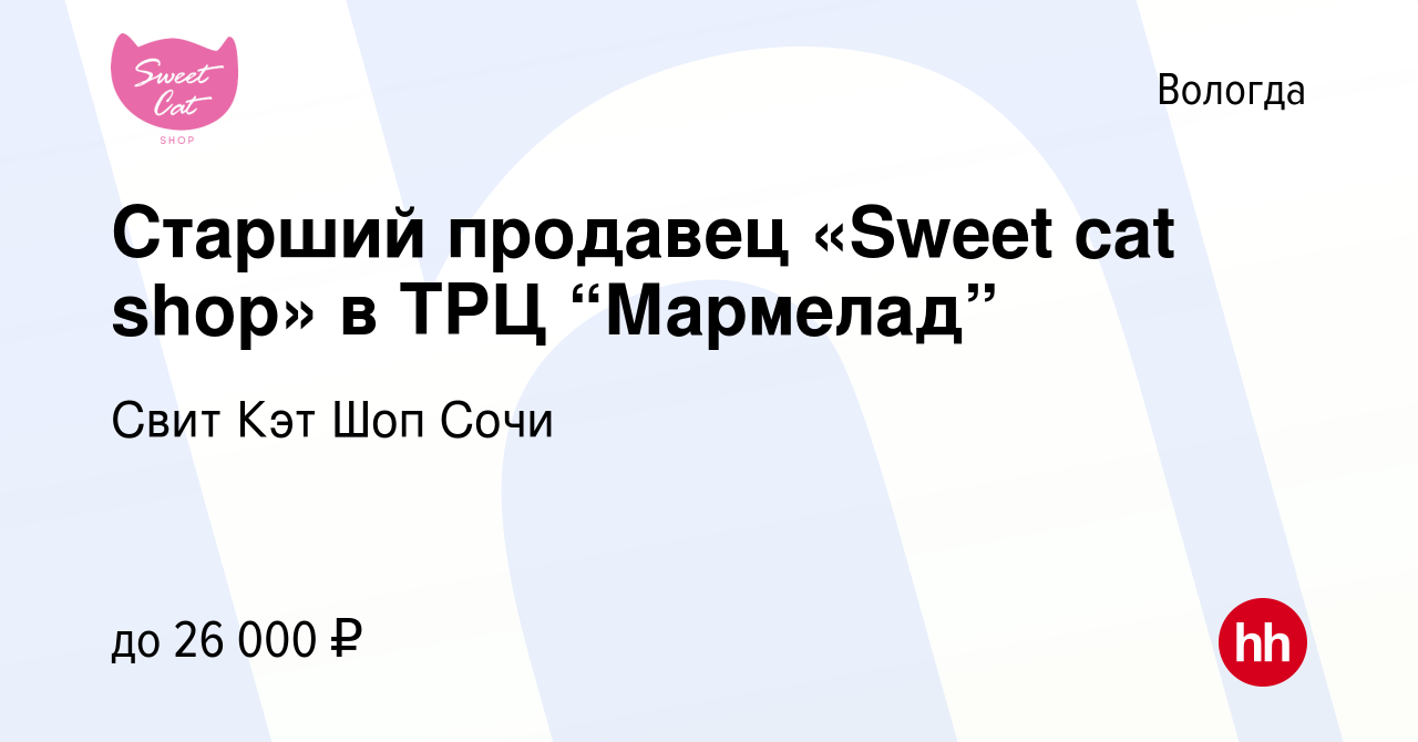 Вакансия Старший продавец «Sweet cat shop» в ТРЦ “Мармелад” в Вологде,  работа в компании Свит Кэт Шоп Сочи (вакансия в архиве c 8 сентября 2019)