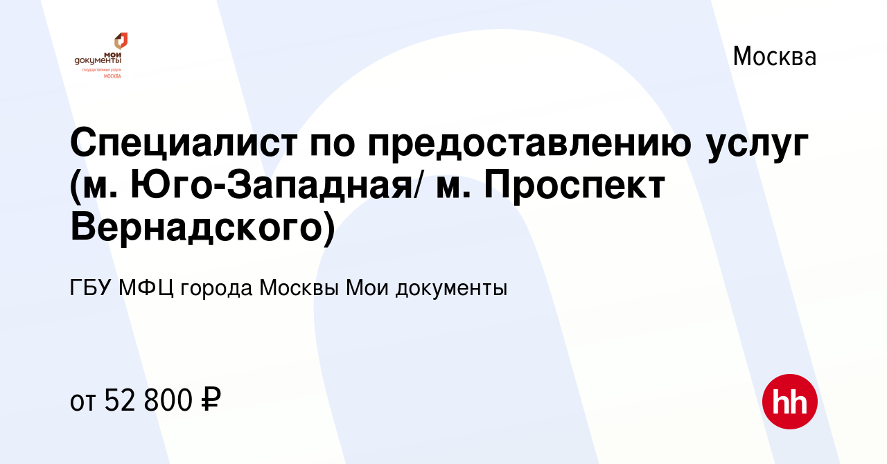 Вакансия Специалист по предоставлению услуг (м. Юго-Западная/ м. Проспект  Вернадского) в Москве, работа в компании ГБУ МФЦ города Москвы Мои документы  (вакансия в архиве c 5 марта 2021)