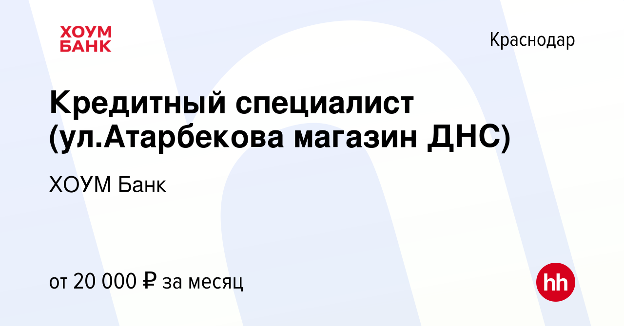 Вакансия Кредитный специалист (ул.Атарбекова магазин ДНС) в Краснодаре,  работа в компании ХОУМ Банк (вакансия в архиве c 22 октября 2019)