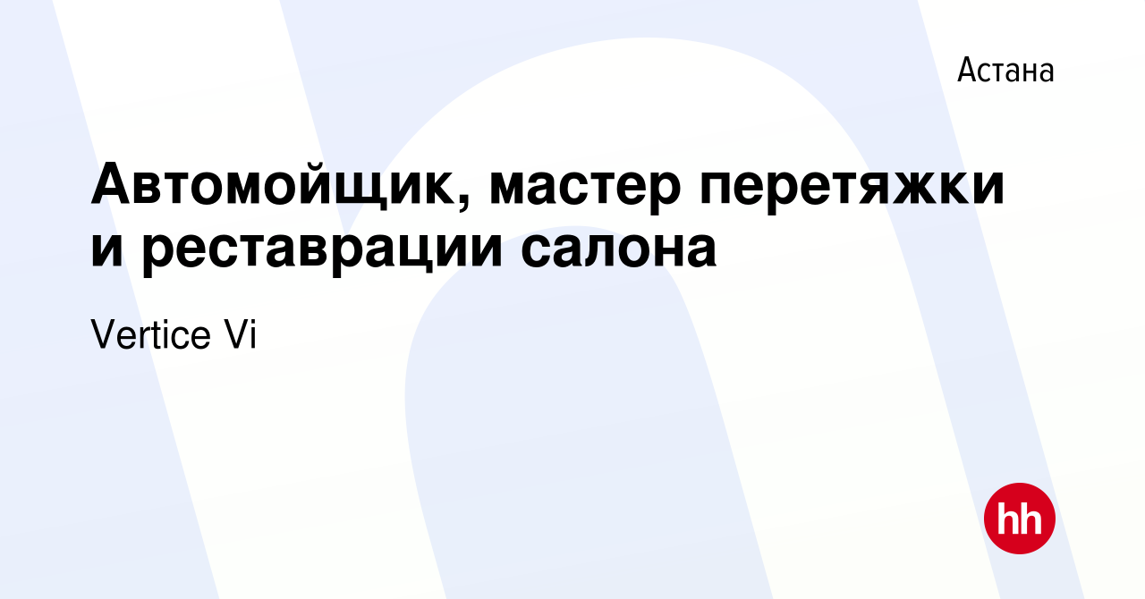 Вакансия Автомойщик, мастер перетяжки и реставрации салона в Астане, работа  в компании Vertice Vi (вакансия в архиве c 12 сентября 2019)