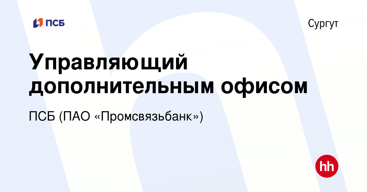 Вакансия Управляющий дополнительным офисом в Сургуте, работа в компании ПСБ  (ПАО «Промсвязьбанк») (вакансия в архиве c 12 сентября 2019)