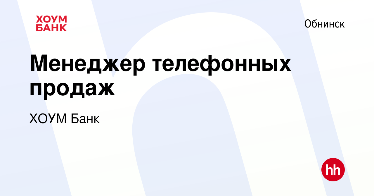 Вакансия Менеджер телефонных продаж в Обнинске, работа в компании ХОУМ Банк  (вакансия в архиве c 6 ноября 2019)