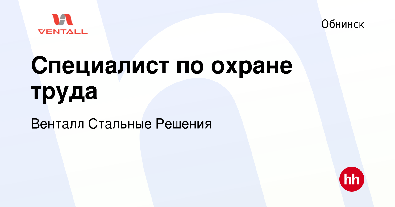 Вакансия Специалист по охране труда в Обнинске, работа в компании Венталл  Стальные Решения (вакансия в архиве c 13 сентября 2019)