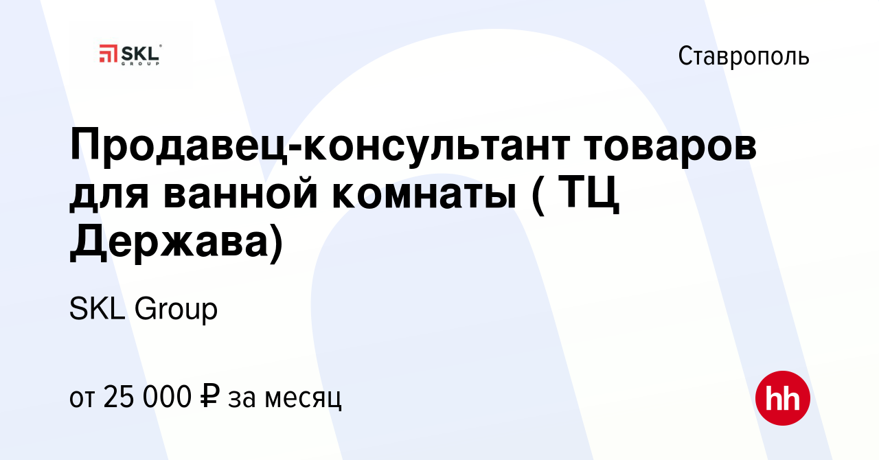 Вакансия Продавец-консультант товаров для ванной комнаты ( ТЦ Держава) в  Ставрополе, работа в компании SKL Group (вакансия в архиве c 10 октября  2019)