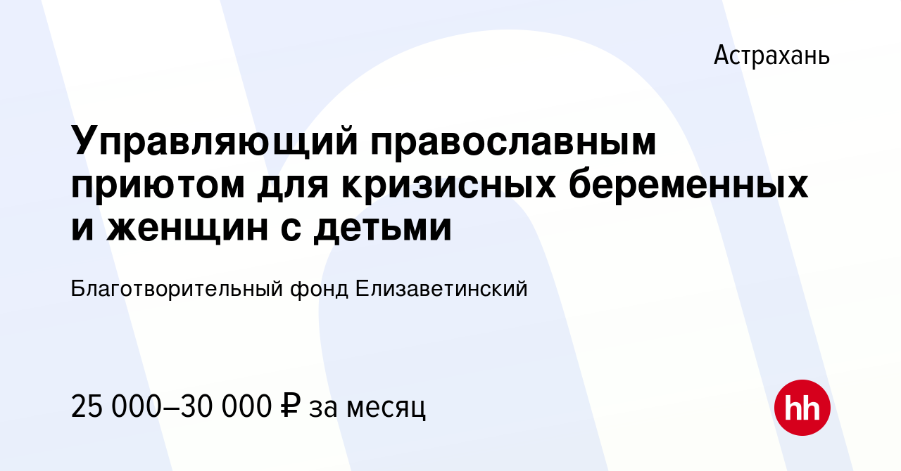 Вакансия Управляющий православным приютом для кризисных беременных и женщин  с детьми в Астрахани, работа в компании Благотворительный фонд  Елизаветинский (вакансия в архиве c 14 сентября 2019)