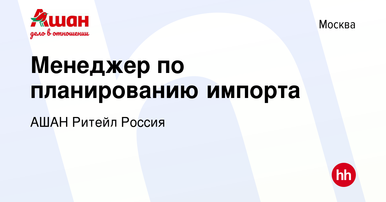 Вакансия Менеджер по планированию импорта в Москве, работа в компании АШАН  Ритейл Россия (вакансия в архиве c 14 сентября 2019)