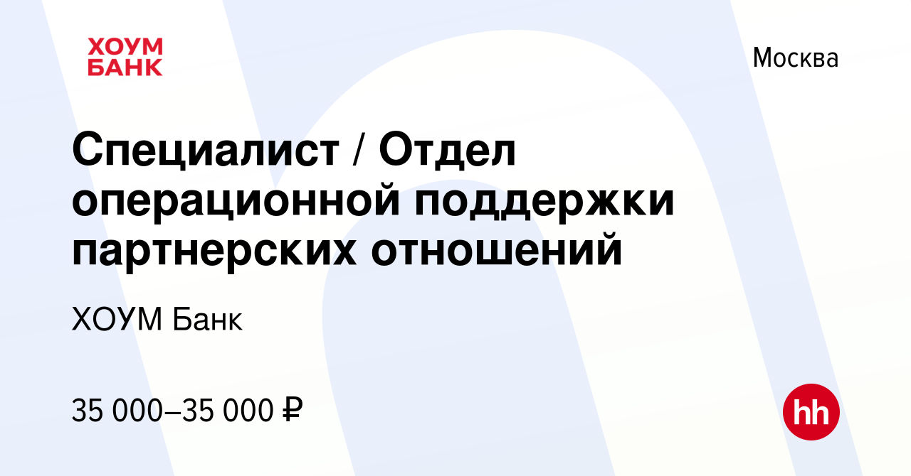 Вакансия Специалист / Отдел операционной поддержки партнерских отношений в  Москве, работа в компании ХОУМ Банк (вакансия в архиве c 19 августа 2019)