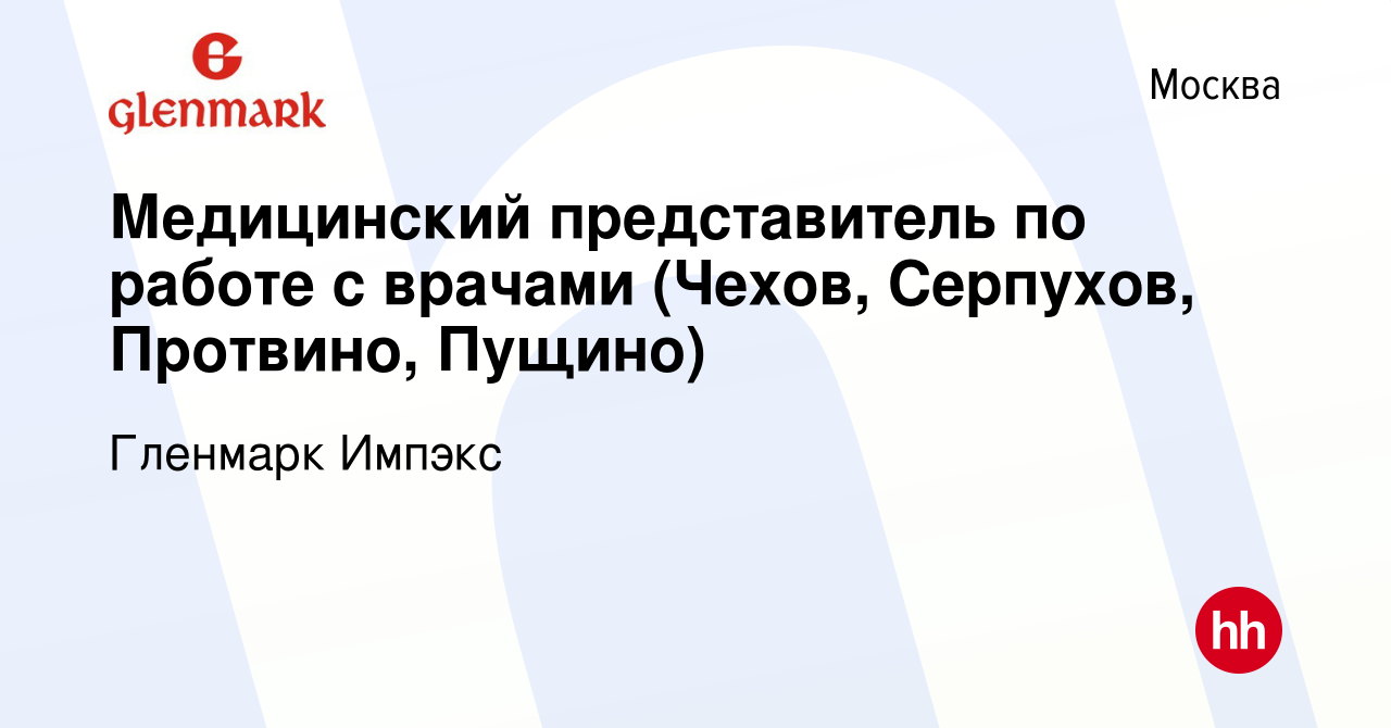 Вакансия Медицинский представитель по работе с врачами (Чехов, Серпухов,  Протвино, Пущино) в Москве, работа в компании Гленмарк Импэкс (вакансия в  архиве c 15 сентября 2019)