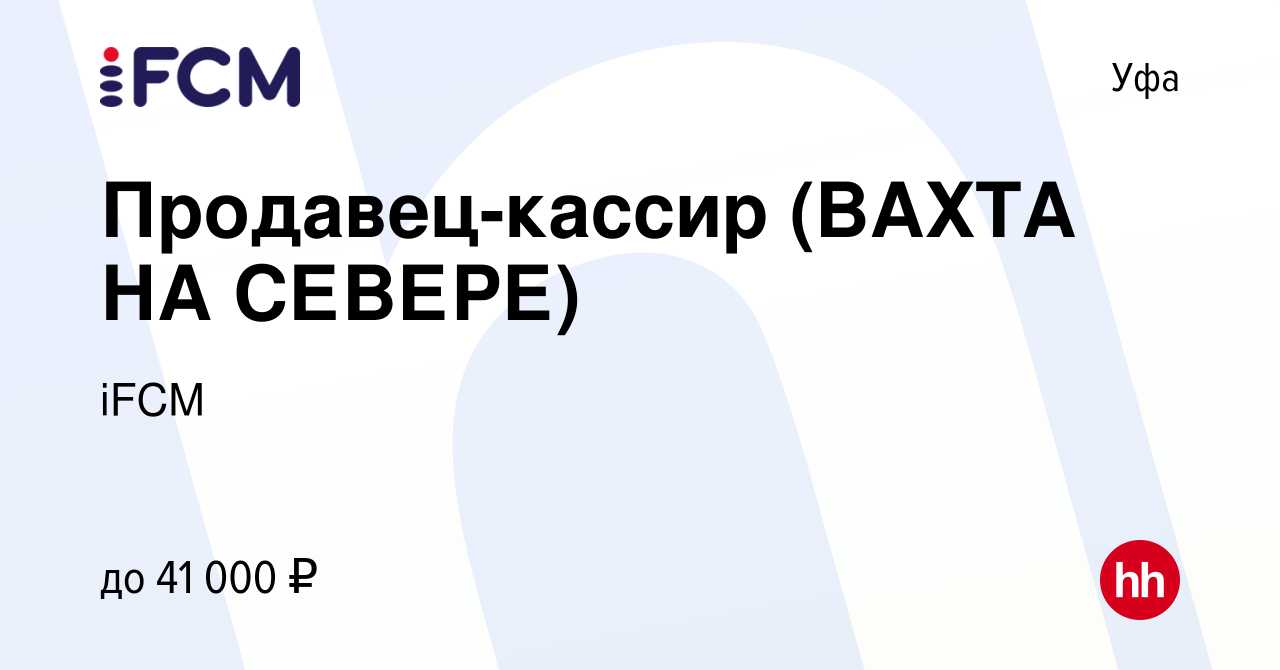 Вакансия Продавец-кассир (ВАХТА НА СЕВЕРЕ) в Уфе, работа в компании iFCM  Group (вакансия в архиве c 18 сентября 2019)