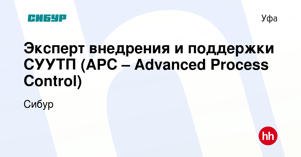 Вакансия Эксперт внедрения и поддержки СУУТП (APC – Advanced Process  Control) в Уфе, работа в компании Сибур (вакансия в архиве c 12 ноября 2019)