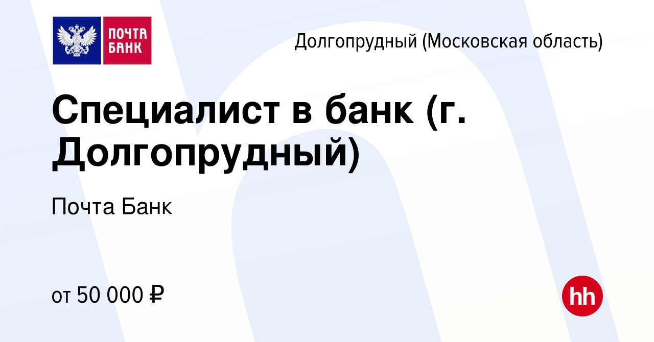 Вакансия Специалист в банк (г. Долгопрудный) в Долгопрудном, работа в  компании Почта Банк (вакансия в архиве c 19 сентября 2019)