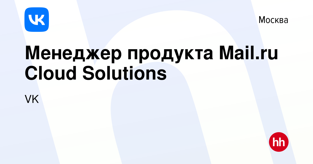 Вакансия Менеджер продукта Mail.ru Cloud Solutions в Москве, работа в  компании VK (вакансия в архиве c 13 ноября 2019)