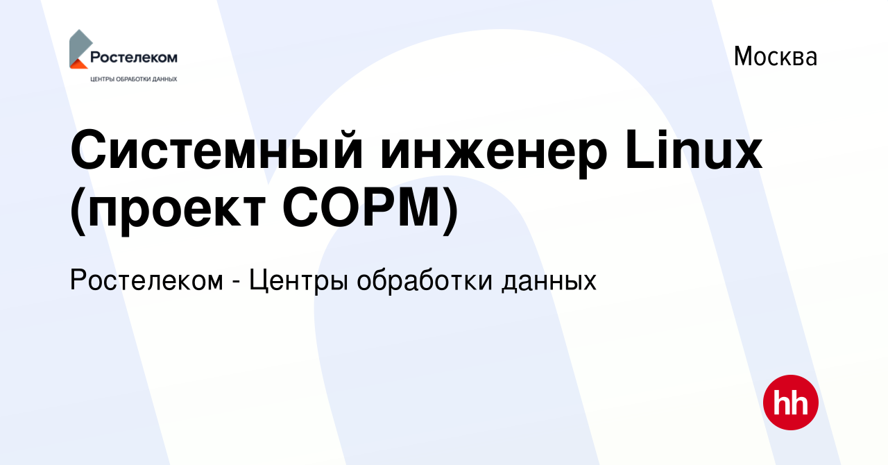 Вакансия Системный инженер Linux (проект СОРМ) в Москве, работа в компании  Ростелеком - Центры обработки данных (вакансия в архиве c 30 октября 2019)