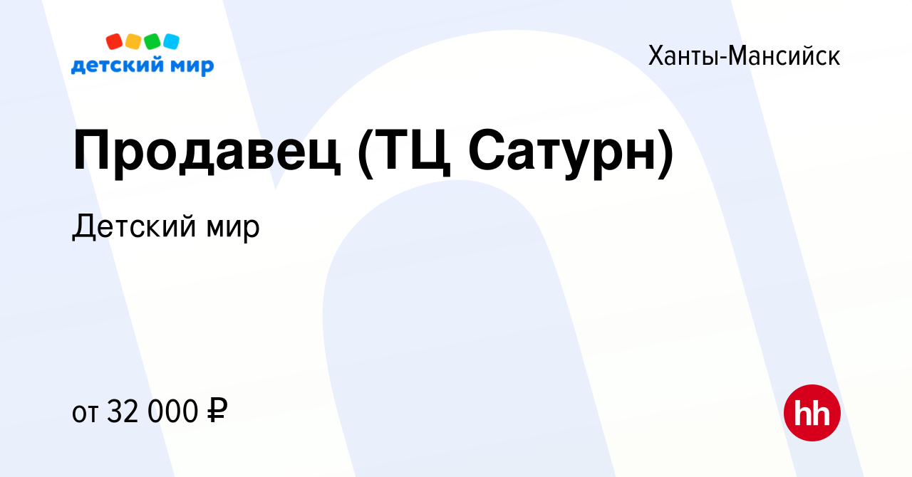 Вакансия Продавец (ТЦ Сатурн) в Ханты-Мансийске, работа в компании Детский  мир (вакансия в архиве c 1 октября 2019)