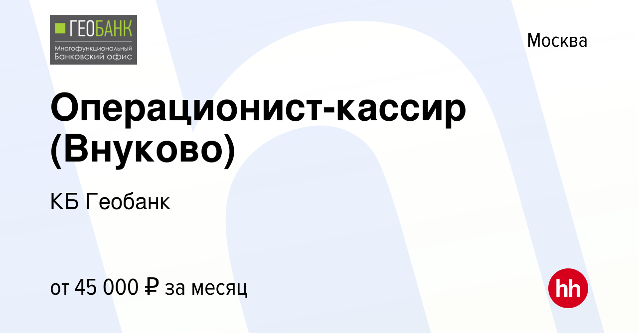 Вакансия Операционист-кассир (Внуково) в Москве, работа в компании КБ  Геобанк (вакансия в архиве c 21 сентября 2019)