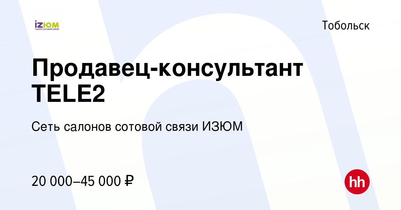 Вакансия Продавец-консультант TELE2 в Тобольске, работа в компании Сеть  салонов сотовой связи ИЗЮМ (вакансия в архиве c 30 декабря 2019)