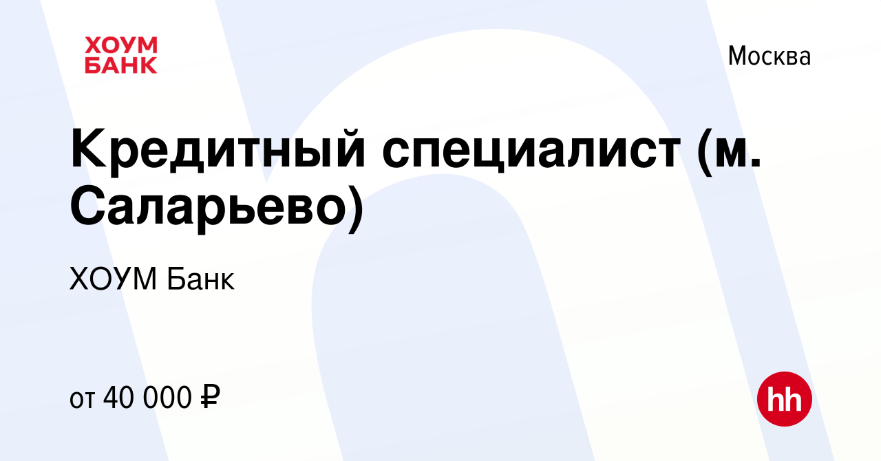 Вакансия Кредитный специалист (м. Саларьево) в Москве, работа в компании  ХОУМ Банк (вакансия в архиве c 4 октября 2019)