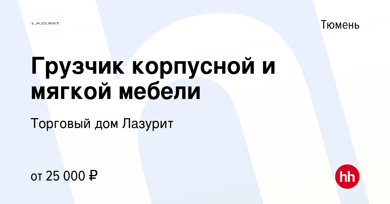 Вакансия Грузчик корпусной и мягкой мебели в Тюмени, работа в компании  Торговый дом Лазурит (вакансия в архиве c 24 сентября 2019)