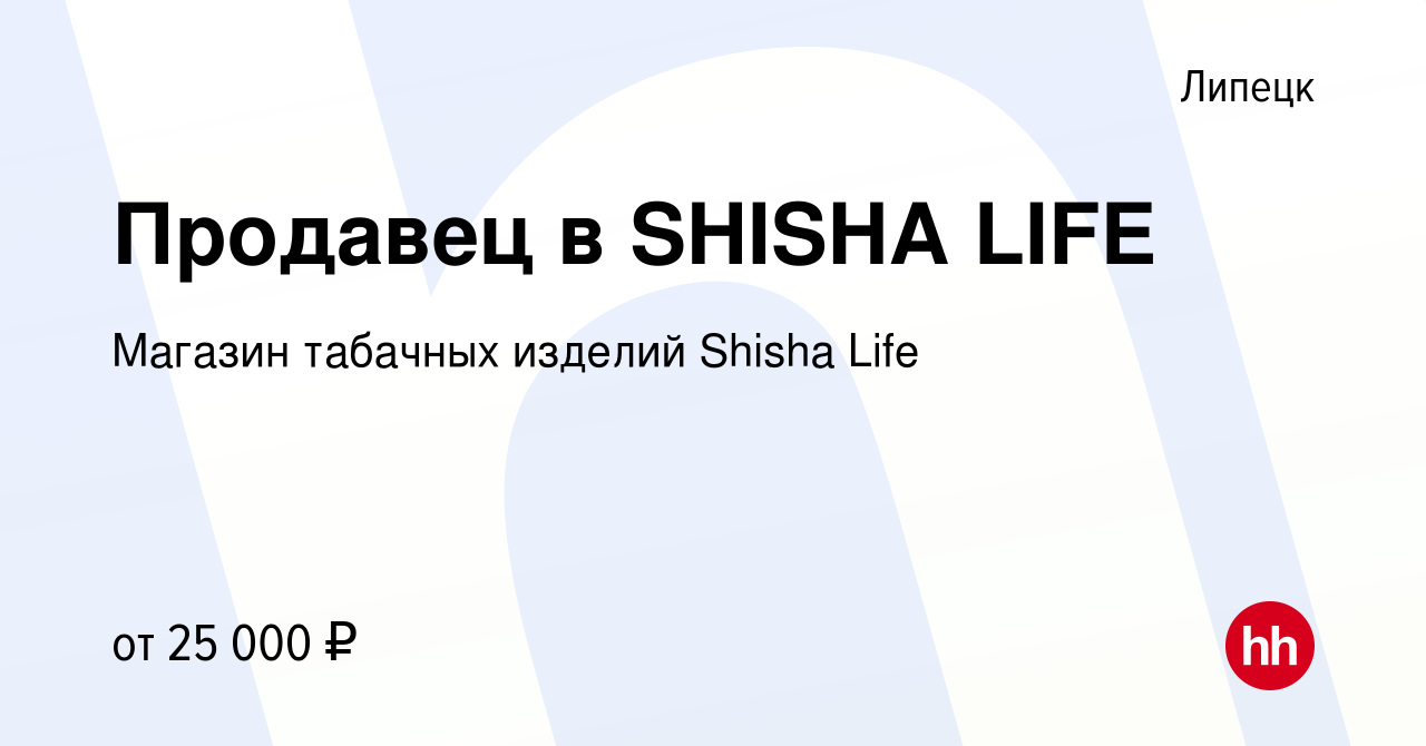 Вакансия Продавец в SHISHA LIFE в Липецке, работа в компании Магазин  табачных изделий Shisha Life (вакансия в архиве c 24 сентября 2019)