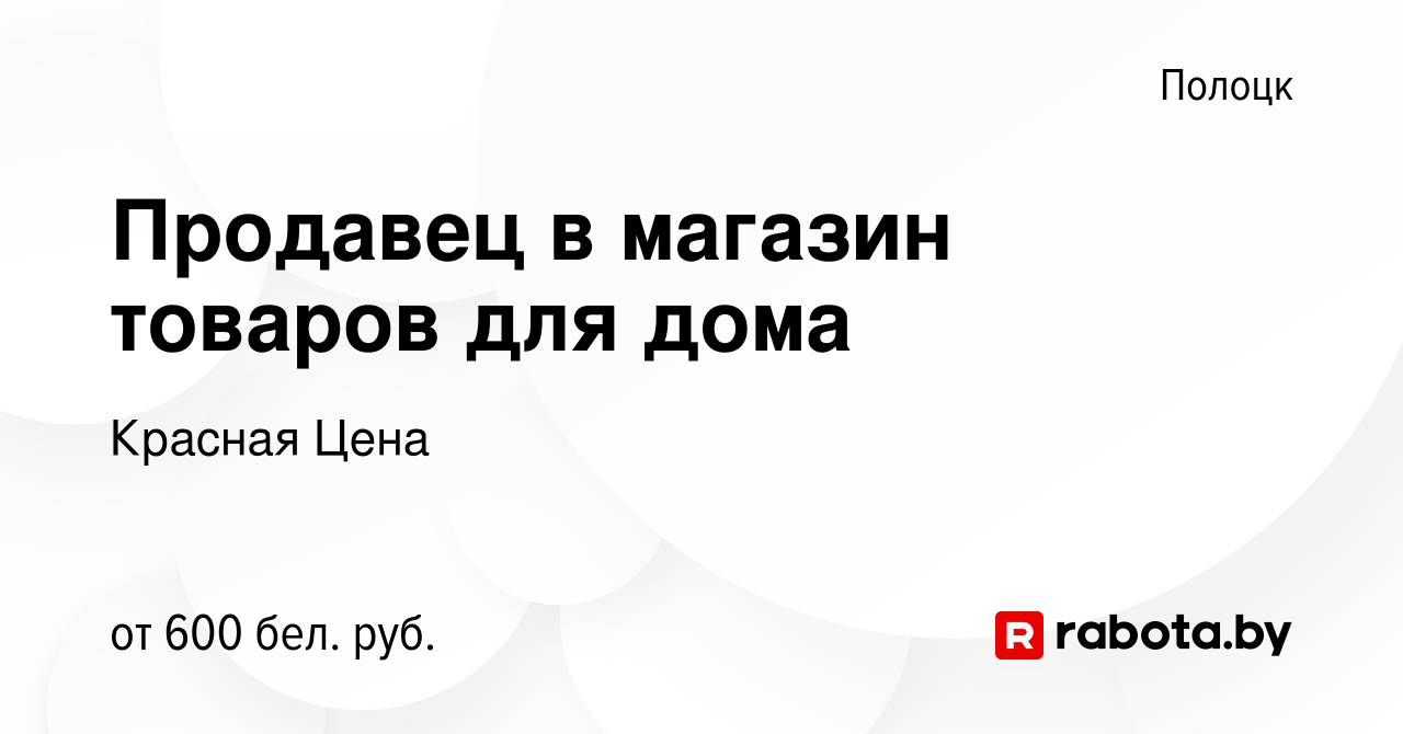 Вакансия Продавец в магазин товаров для дома в Полоцке, работа в компании  Красная Цена (вакансия в архиве c 25 сентября 2019)