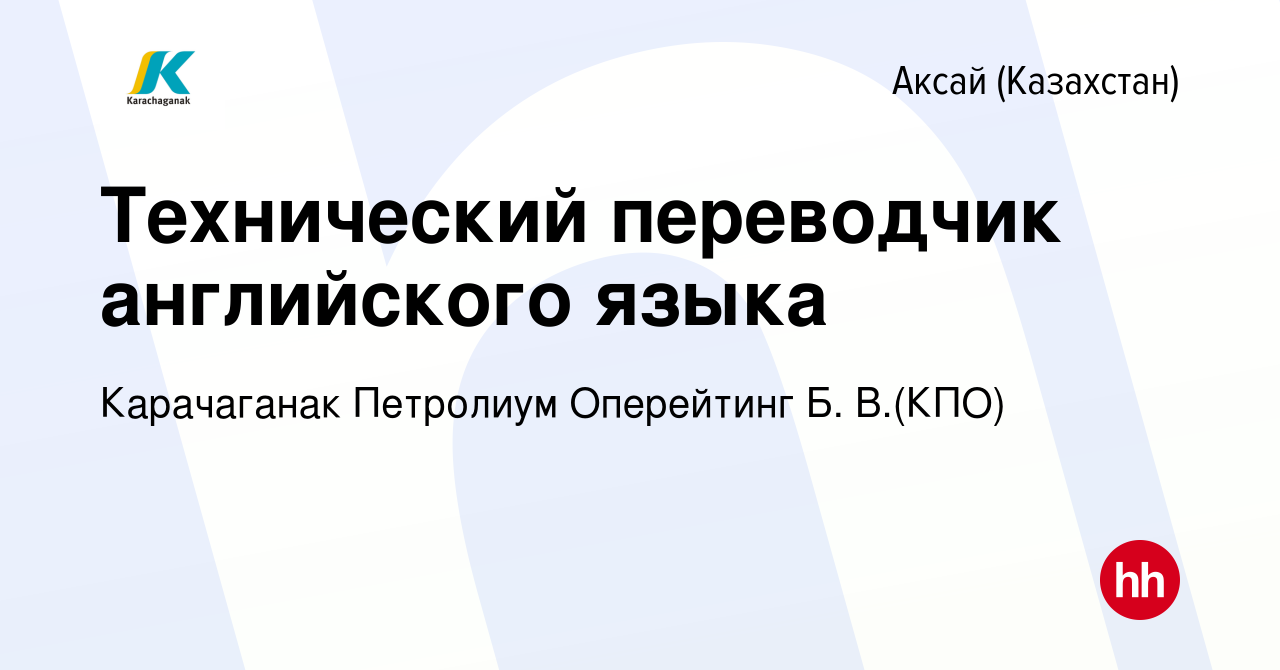 Вакансия Технический переводчик английского языка в Аксай (Казахстан),  работа в компании Карачаганак Петролиум Оперейтинг Б. В.(КПО) (вакансия в  архиве c 23 ноября 2019)