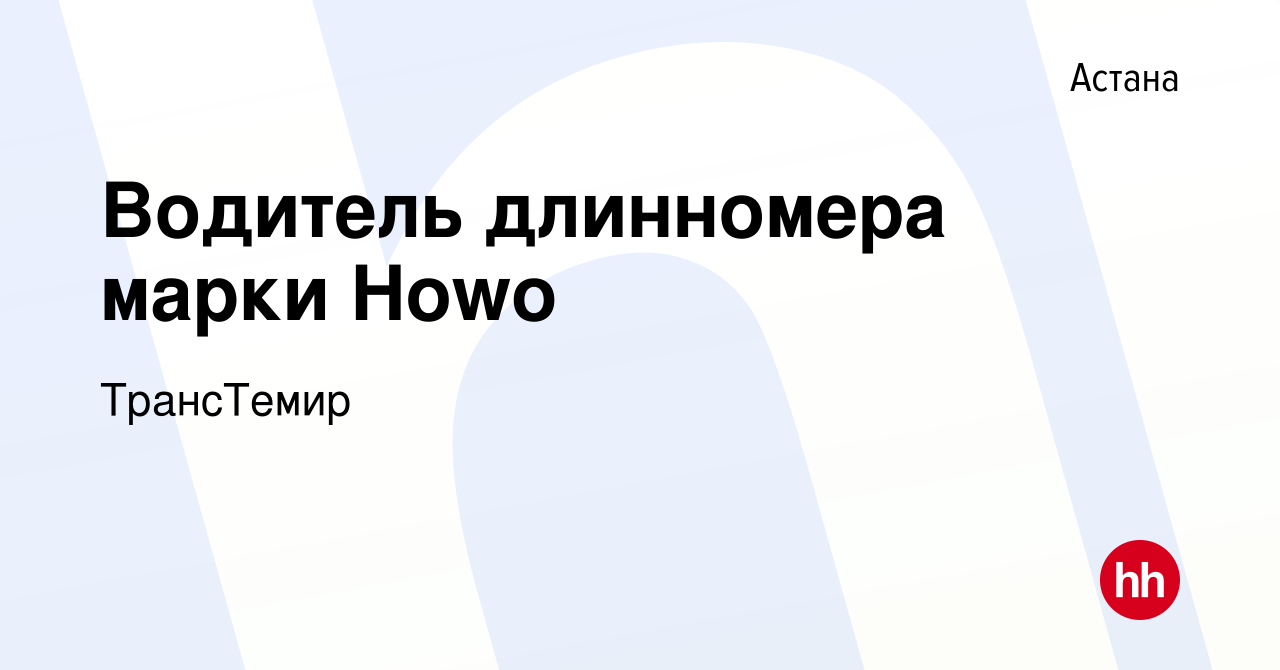 Вакансия Водитель длинномера марки Howo в Астане, работа в компании  ТрансТемир (вакансия в архиве c 26 сентября 2019)