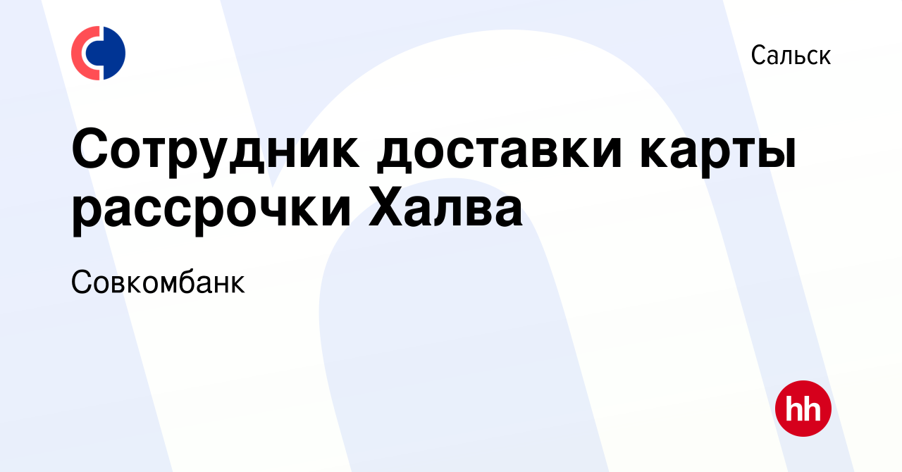 Вакансия Сотрудник доставки карты рассрочки Халва в Сальске, работа в  компании Совкомбанк (вакансия в архиве c 20 сентября 2019)