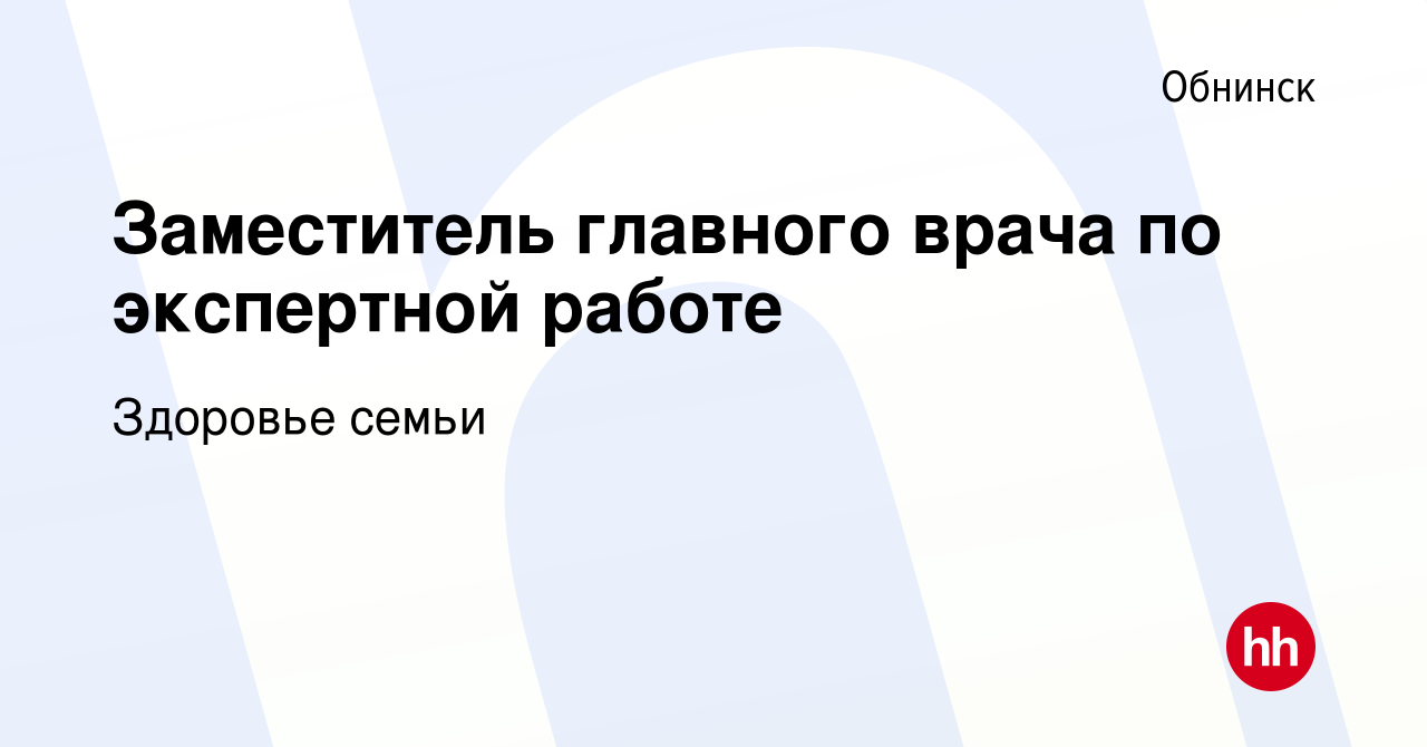 Вакансия Заместитель главного врача по экспертной работе в Обнинске, работа  в компании Здоровье семьи (вакансия в архиве c 26 сентября 2019)