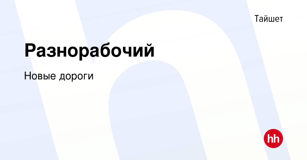 Вакансия Разнорабочий в Тайшете, работа в компании Новые дороги (вакансия в  архиве c 27 сентября 2019)