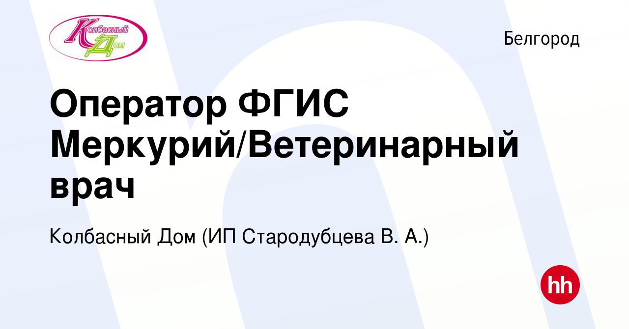 Вакансия Оператор ФГИС Меркурий/Ветеринарный врач в Белгороде, работа в  компании Колбасный Дом (ИП Стародубцева В. А.) (вакансия в архиве c 27  сентября 2019)