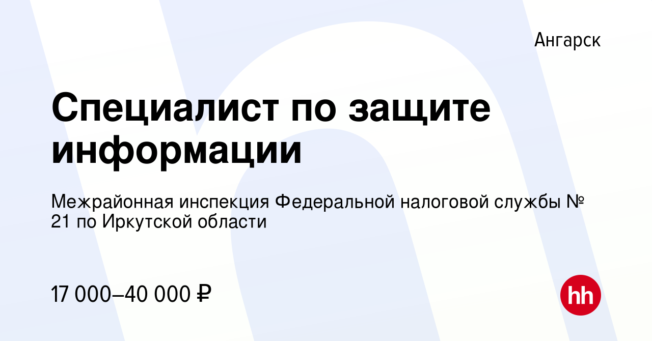 Вакансия Специалист по защите информации в Ангарске, работа в компании  Межрайонная инспекция Федеральной налоговой службы № 21 по Иркутской  области (вакансия в архиве c 29 сентября 2019)