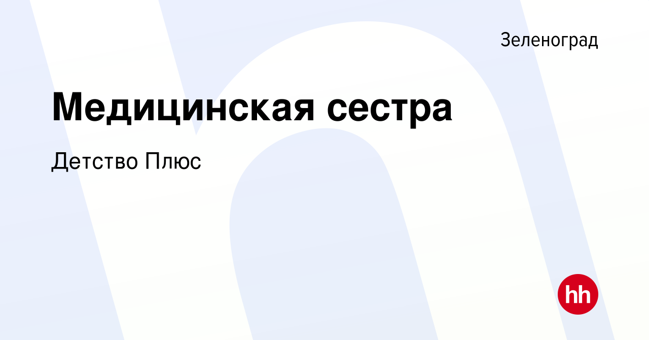 Вакансия Медицинская сестра в Зеленограде, работа в компании Детство Плюс  (вакансия в архиве c 29 сентября 2019)