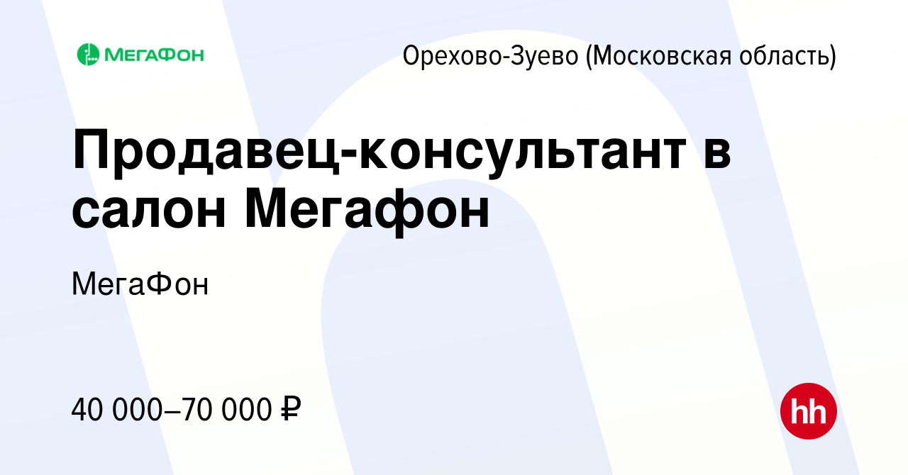 Вакансия Продавец-консультант в салон Мегафон в Орехово-Зуево, работа в  компании МегаФон (вакансия в архиве c 16 ноября 2019)