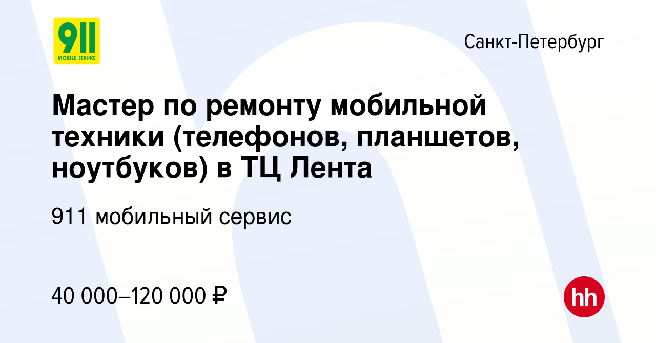 Вакансия Мастер по ремонту мобильной техники (телефонов, планшетов,  ноутбуков) в ТЦ Лента в Санкт-Петербурге, работа в компании 911 мобильный  сервис (вакансия в архиве c 2 октября 2019)