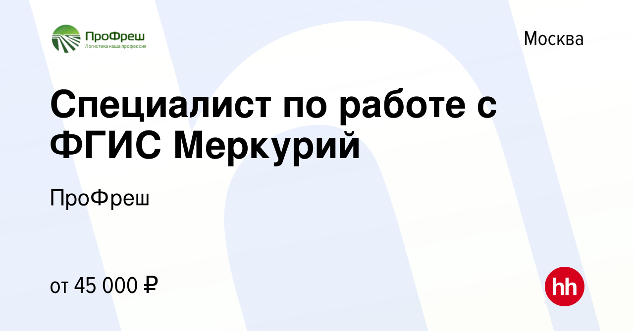 Вакансия Специалист по работе с ФГИС Меркурий в Москве, работа в компании  ПроФреш (вакансия в архиве c 2 октября 2019)