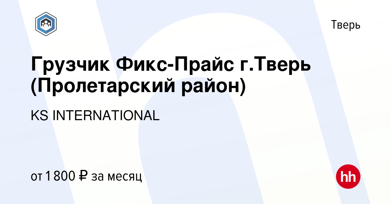 Вакансия Грузчик Фикс-Прайс г.Тверь (Пролетарский район) в Твери, работа в  компании KS INTERNATIONAL (вакансия в архиве c 23 октября 2019)