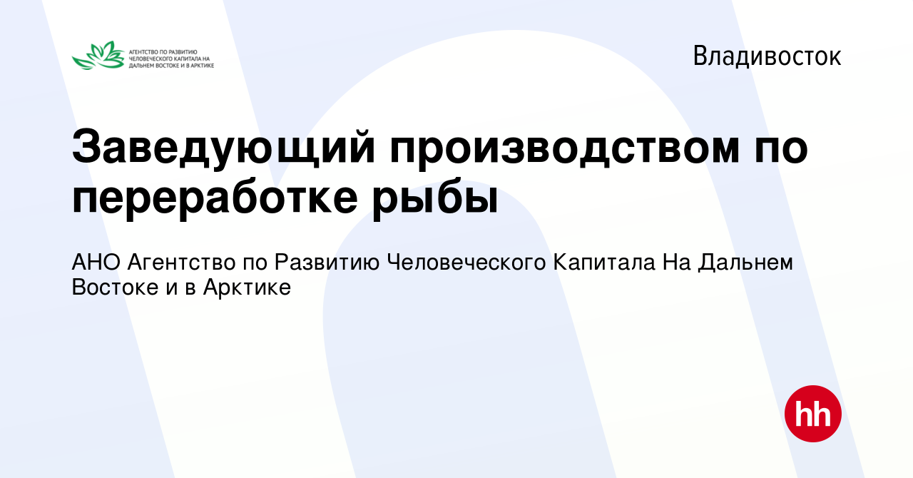 Вакансия Заведующий производством по переработке рыбы во Владивостоке,  работа в компании АНО Агентство по Развитию Человеческого Капитала На Дальнем  Востоке и в Арктике (вакансия в архиве c 2 октября 2019)