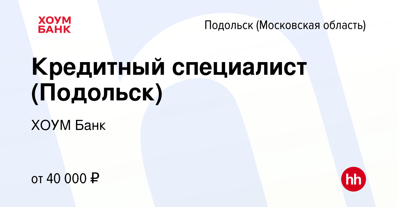 Вакансия Кредитный специалист (Подольск) в Подольске (Московская область),  работа в компании ХОУМ Банк (вакансия в архиве c 17 сентября 2019)