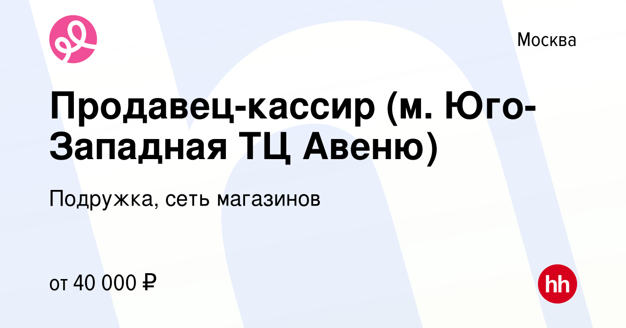 Вакансия Продавец-кассир (м. Юго-Западная ТЦ Авеню) в Москве, работа в  компании Подружка, сеть магазинов (вакансия в архиве c 5 декабря 2019)