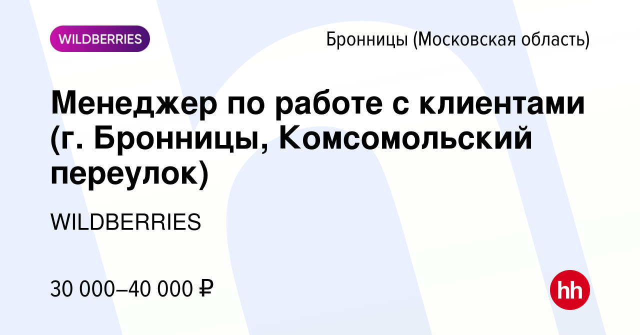 Вакансия Менеджер по работе с клиентами (г. Бронницы, Комсомольский  переулок) в Бронницах, работа в компании WILDBERRIES (вакансия в архиве c  25 сентября 2019)