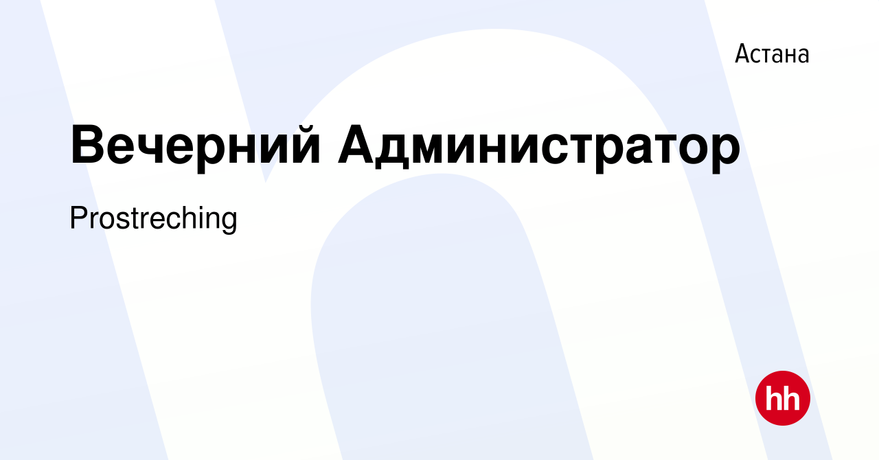 Вакансия Вечерний Администратор в Астане, работа в компании Prostreching  (вакансия в архиве c 4 октября 2019)