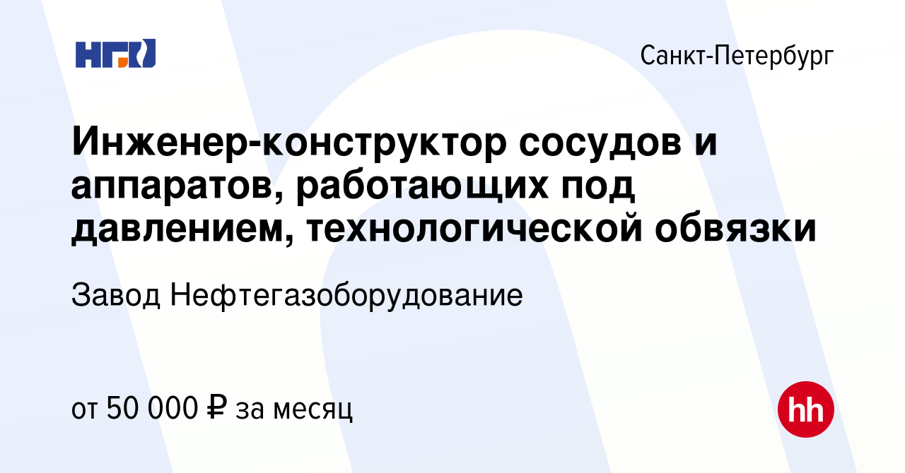 Вакансия Инженер-конструктор сосудов и аппаратов, работающих под давлением,  технологической обвязки в Санкт-Петербурге, работа в компании Завод  Нефтегазоборудование (вакансия в архиве c 4 октября 2019)