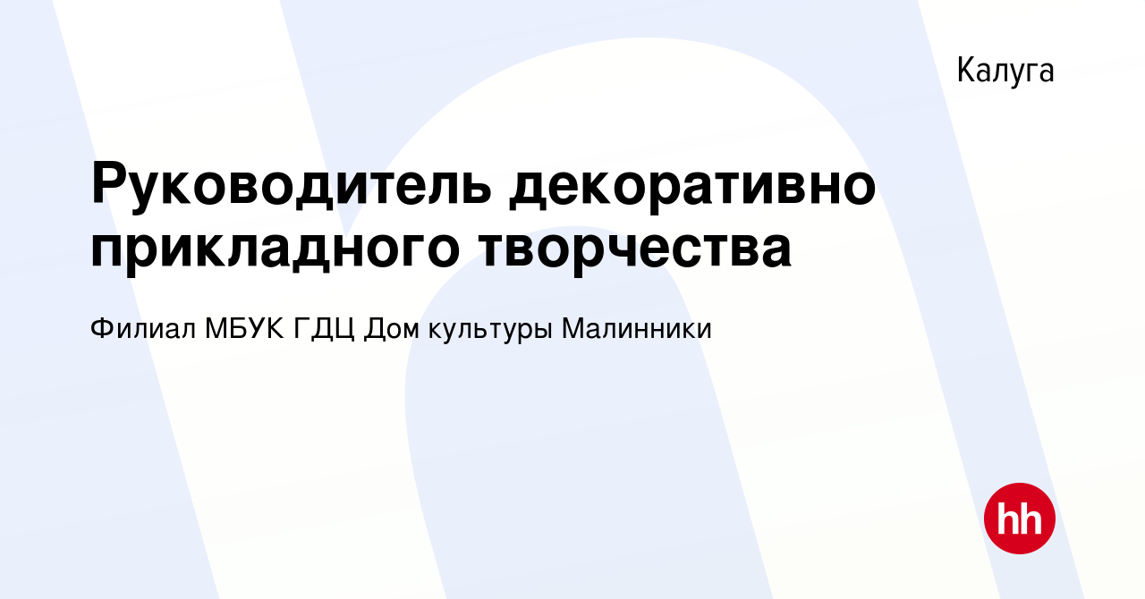 Вакансия Руководитель декоративно прикладного творчества в Калуге, работа в  компании Филиал МБУК ГДЦ Дом культуры Малинники (вакансия в архиве c 4  октября 2019)